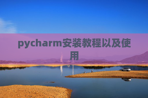 pycharm安装教程以及使用 pycharm安装教程以及使用
